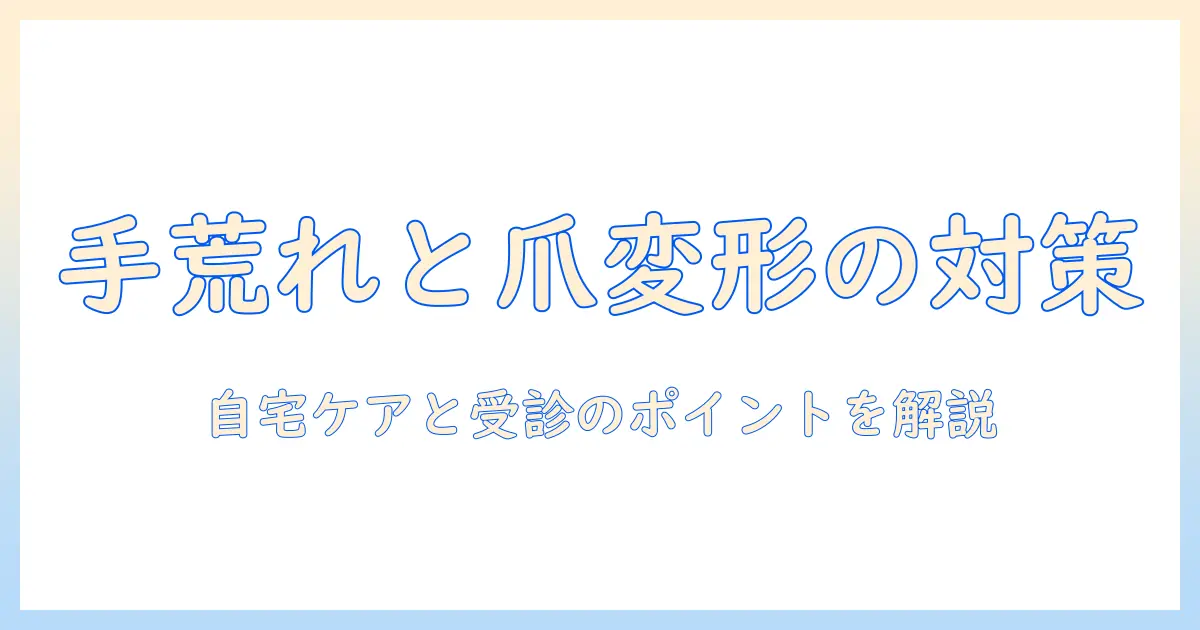 手荒れと爪変形の原因と対策:自宅ケアと受診のポイント