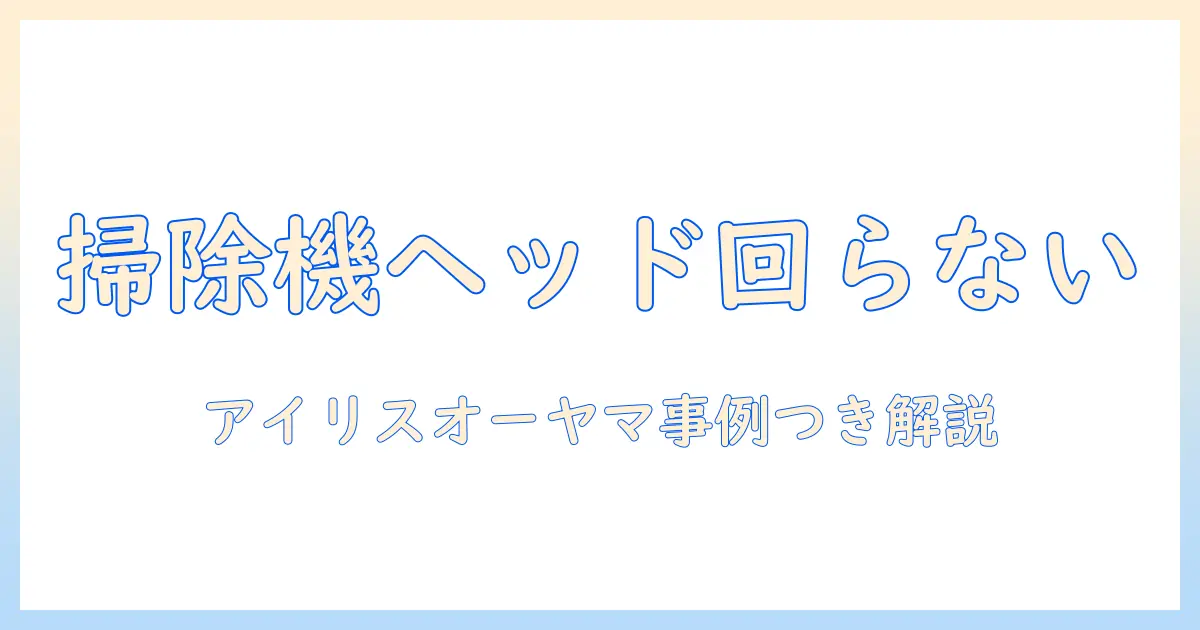 掃除機のヘッドが回らないときの原因と対処法—アイリスオーヤマ製品を例に解説