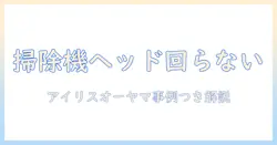 掃除機のヘッドが回らないときの原因と対処法—アイリスオーヤマ製品を例に解説
