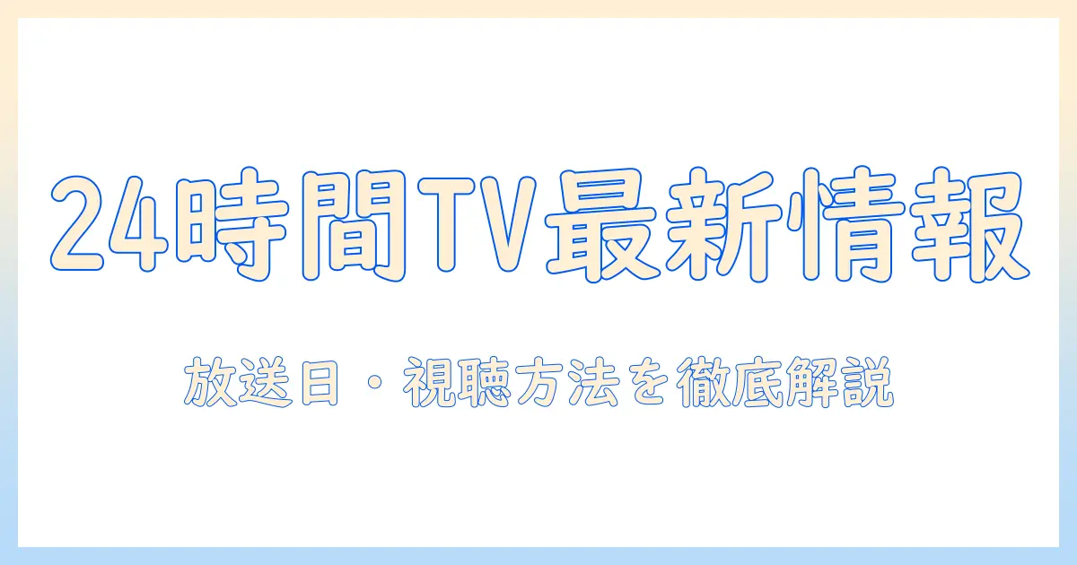 news24時間テレビの最新情報と見どころ｜放送日・テーマ・視聴方法を徹底解説
