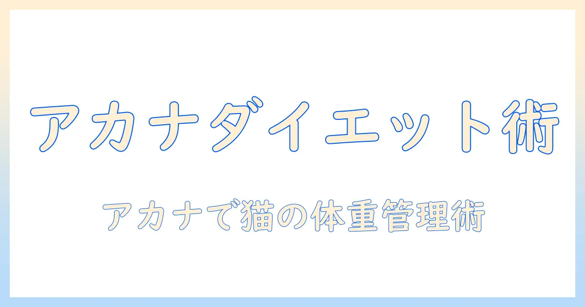 アカナのキャットフードでダイエットを成功させる方法|猫の健康と体重管理ガイド
