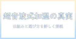 加湿器の超音波式とは？仕組みと選び方を解説