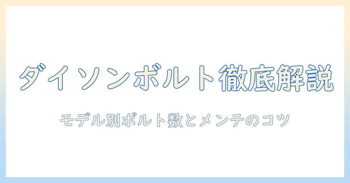 ダイソンの掃除機のボルト数を徹底解説：モデル別のボルト数と分解・メンテのポイント