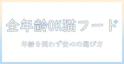全年齢用キャットフードの選び方と基礎知識:年齢を問わず安心に与えるポイント