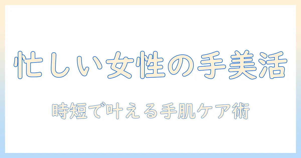 忙しい女性のための ハンドクリーム・パック・セットの選び方と使い方