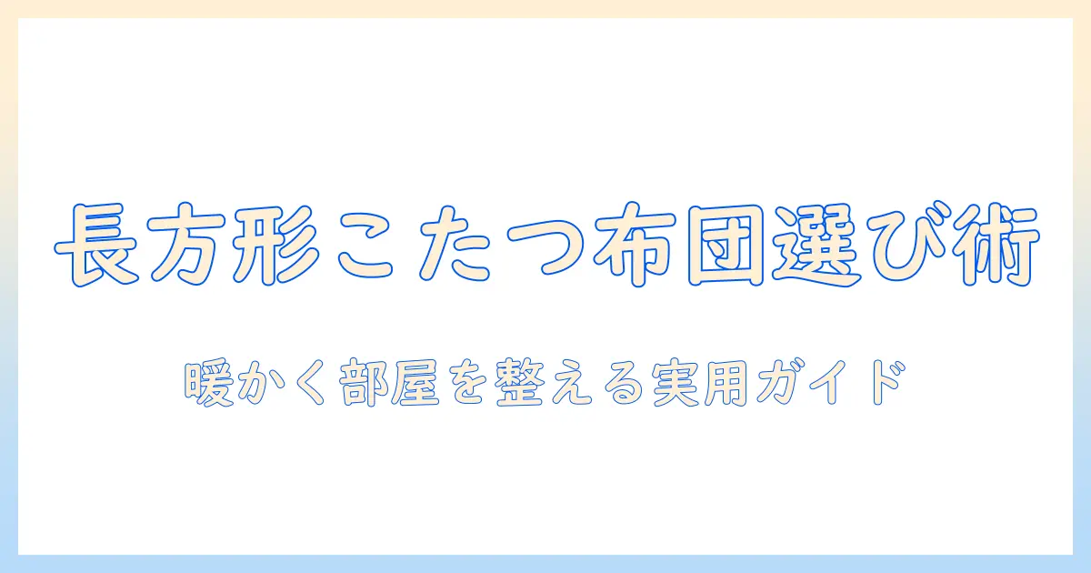 しまむらこたつ布団カバー長方形の選び方とおすすめ商品：暖かく部屋を整える実用ガイド