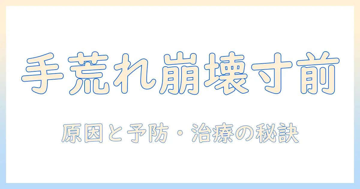 手荒れがやばいと感じたら読むべき対処法|原因と予防・治療のポイント