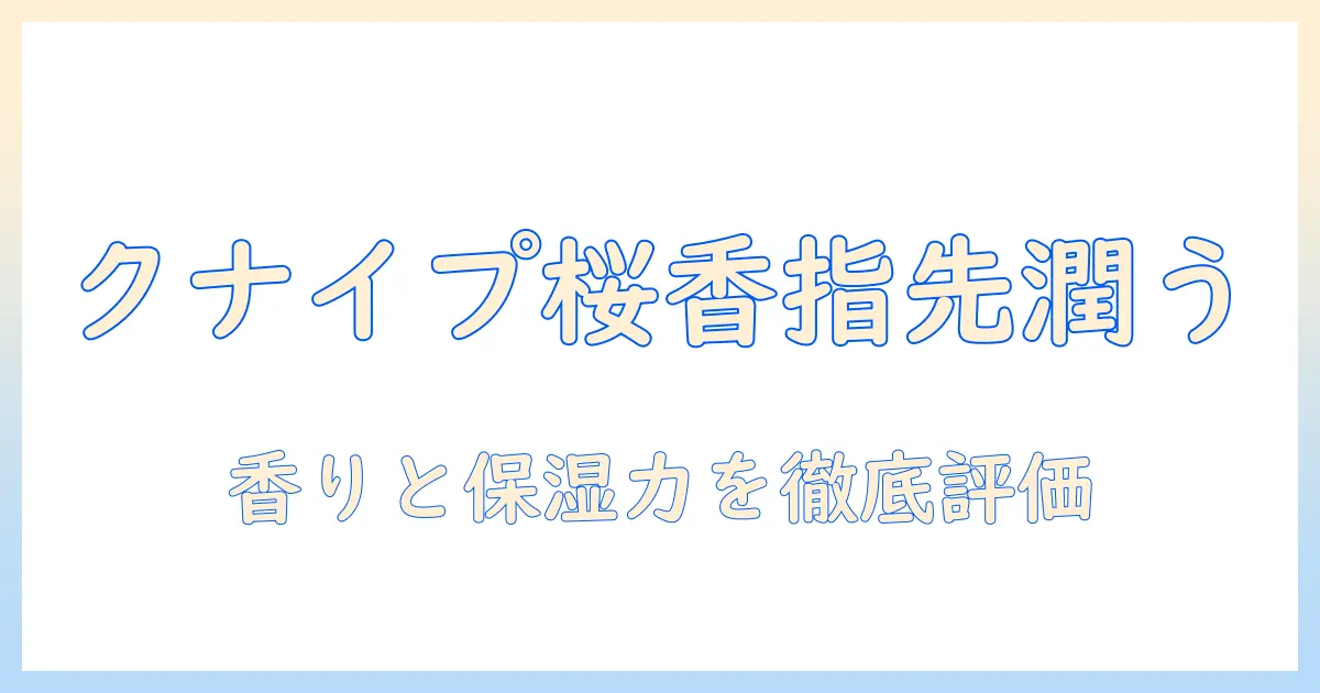 クナイプのハンドクリームを桜の香りで選ぶ理由と使い方｜香りと保湿力を徹底比較