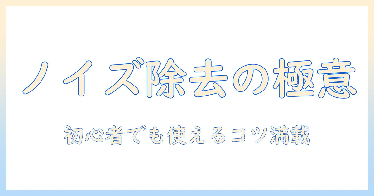 写真 現像 ソフト ノイズ 除去を徹底解説：初心者でも使えるノイズ除去のコツとおすすめソフト