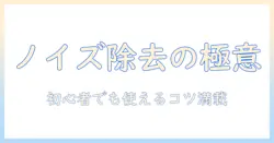 写真 現像 ソフト ノイズ 除去を徹底解説：初心者でも使えるノイズ除去のコツとおすすめソフト