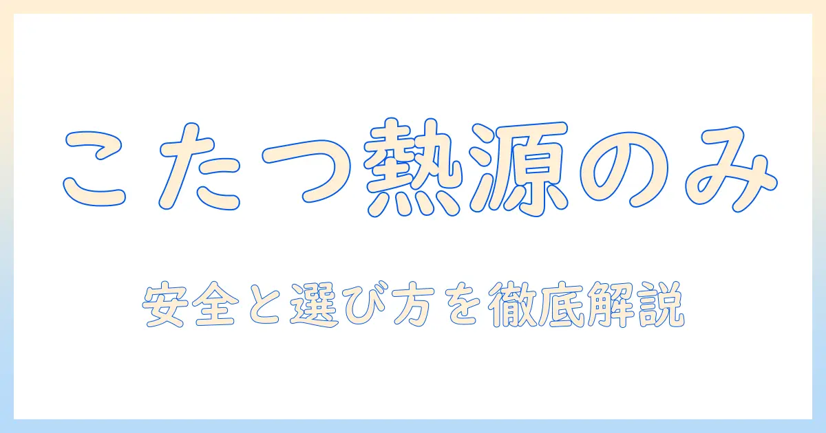 こたつの熱源のみとは?選び方と安全性を詳しく解説