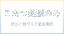 こたつの熱源のみとは?選び方と安全性を詳しく解説