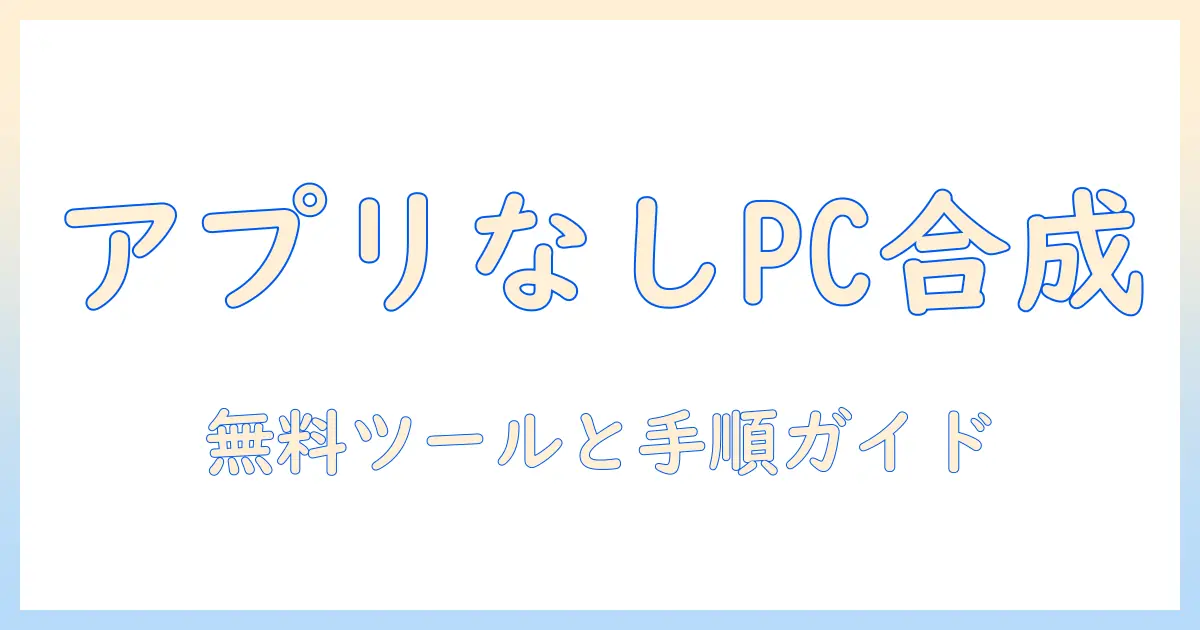 写真 合成 アプリ なし パソコンでできる方法を徹底解説｜無料ツールと手順ガイド