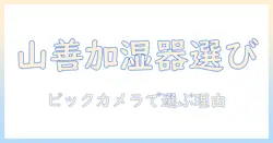 山善 加湿器 ビックカメラで選ぶべき理由と比較ガイド