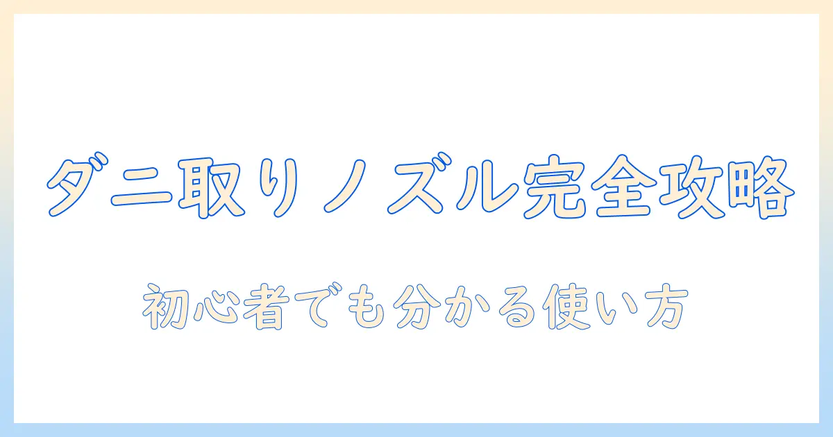 掃除機とダニ取りノズルで徹底対策!初心者でも分かる選び方と使い方