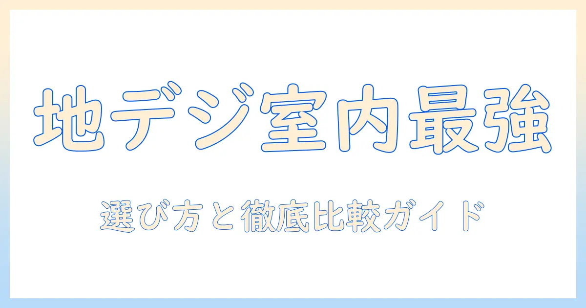 地上デジタル時代のテレビを室内アンテナで最強にするための選び方と徹底比較