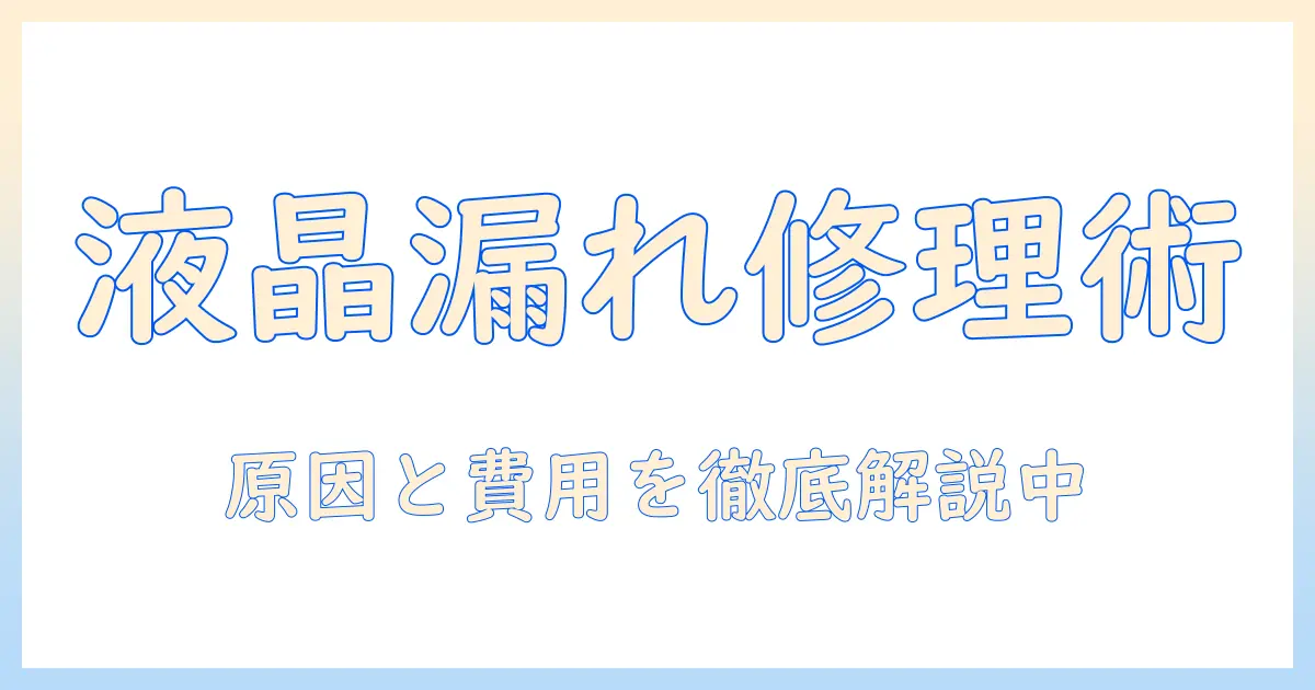 テレビ 液晶 漏れ 修理 値段を徹底解説:原因と修理費用の目安