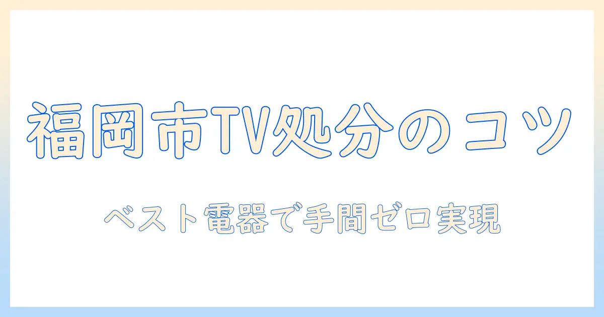福岡市でテレビを処分するには？ベスト電器を活用してスムーズに処分する方法