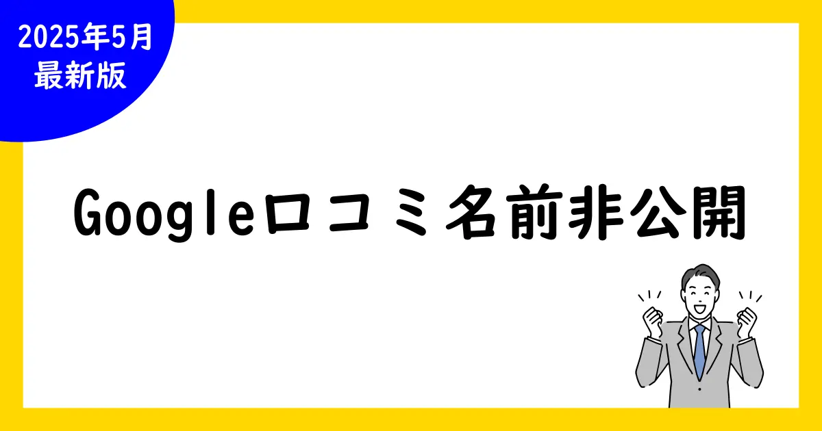 Google口コミで名前を非公開にする方法とポイント【完全ガイド】