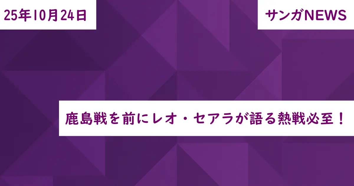 鹿島戦を前にレオ・セアラが語る熱戦必至!