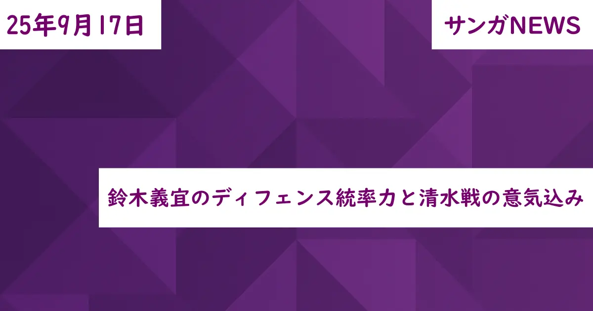 鈴木義宜のディフェンス統率力と清水戦の意気込み