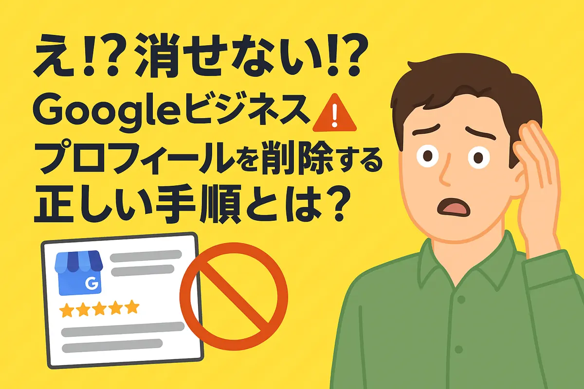 え⁉消せない!?」Googleビジネスプロフィールを削除する“正しい手順”とは？⚠️