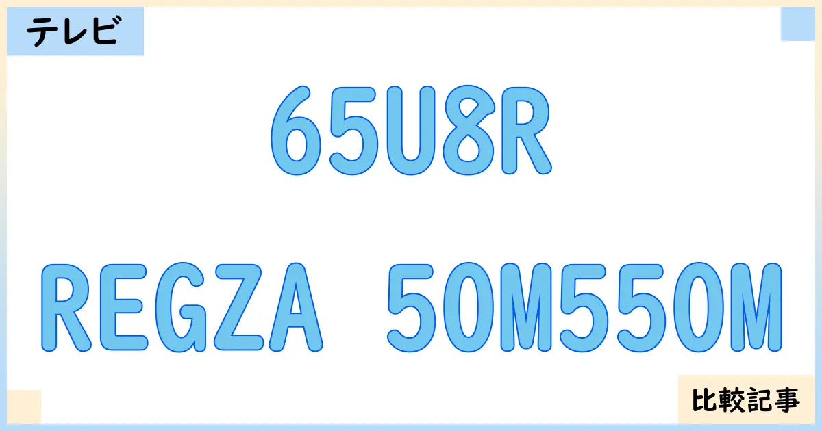【液晶テレビ・有機ELテレビ】65U8RとREGZA 50M550Mを徹底比較！？違いを詳しく解説！