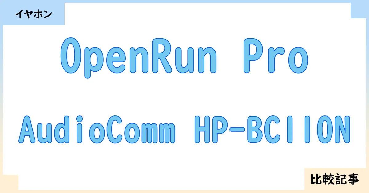 【イヤホン・ヘッドホン】OpenRun ProとAudioComm HP-BC110Nを徹底比較！？違いを詳しく解説！