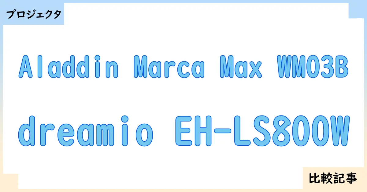 【プロジェクタ】Aladdin Marca Max WM03Bとdreamio EH-LS800Wを徹底比較！？違いを詳しく解説！
