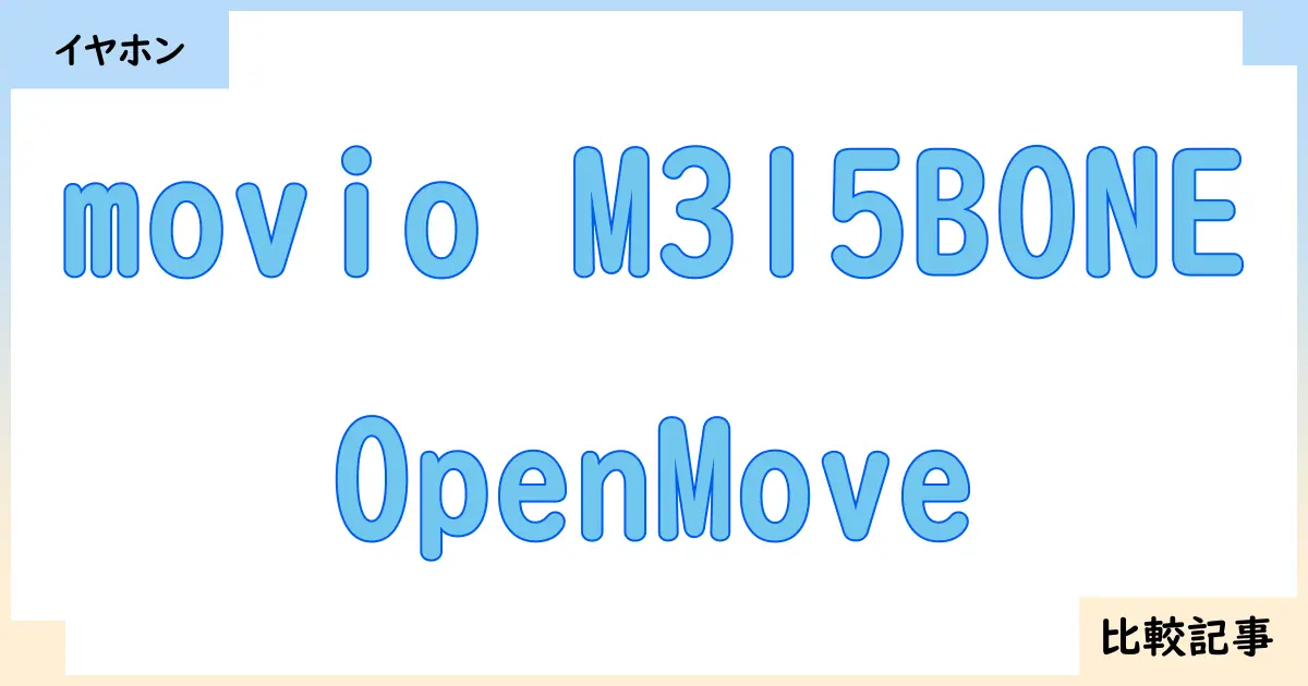 【イヤホン・ヘッドホン】movio M315BONEとOpenMoveを徹底比較！？違いを詳しく解説！
