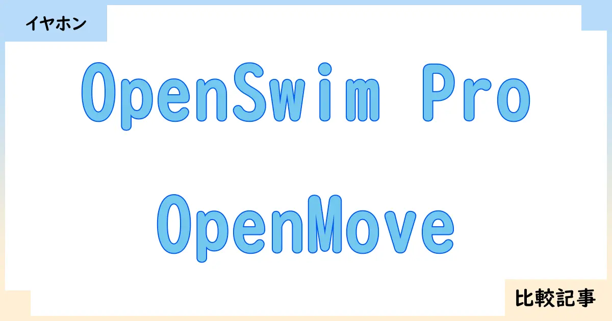 【イヤホン・ヘッドホン】OpenSwim ProとOpenMoveを徹底比較！？違いを詳しく解説！