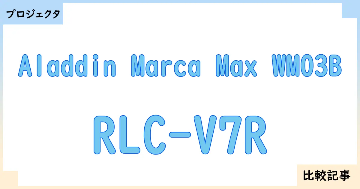 【プロジェクタ】Aladdin Marca Max WM03BとRLC-V7Rを徹底比較！？違いを詳しく解説！