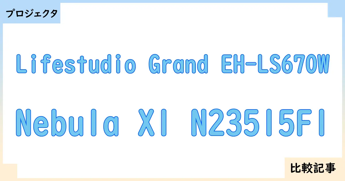 【プロジェクタ】Lifestudio Grand EH-LS670WとNebula X1 N23515F1を徹底比較！？違いを詳しく解説！