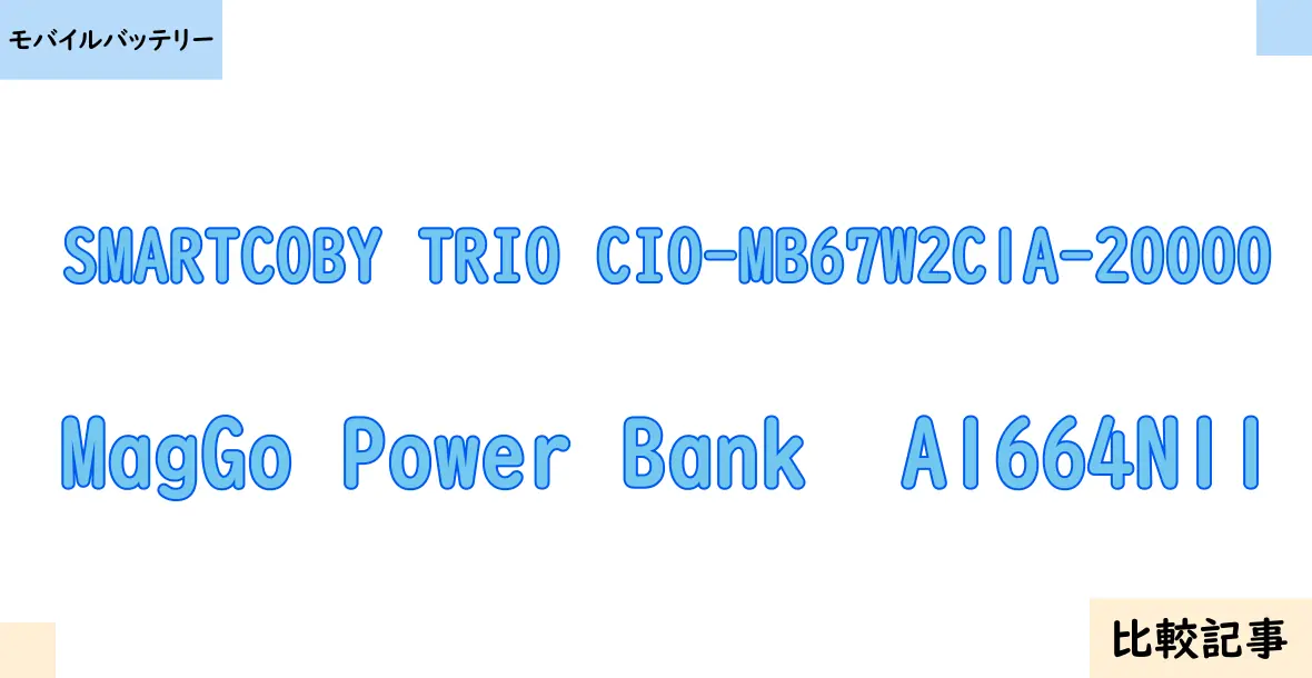 【モバイルバッテリー】SMARTCOBY TRIO CIO-MB67W2C1A-20000とMagGo Power Bank  A1664N11を徹底比較！？違いを詳しく解説！