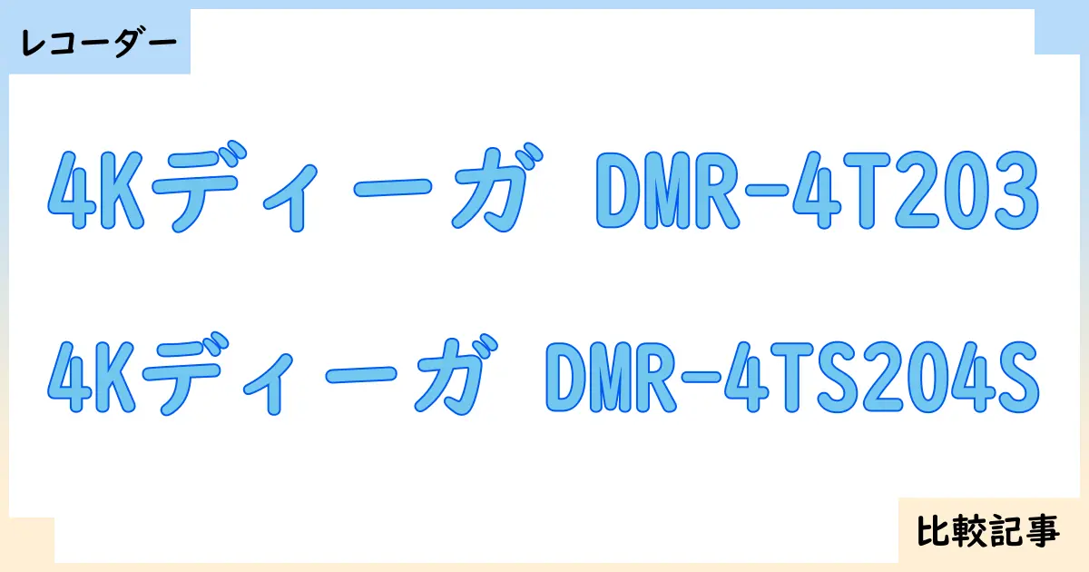 【ブルーレイ・DVDレコーダー】4Kディーガ DMR-4T203と4Kディーガ DMR-4TS204Sを徹底比較！？違いを詳しく解説！