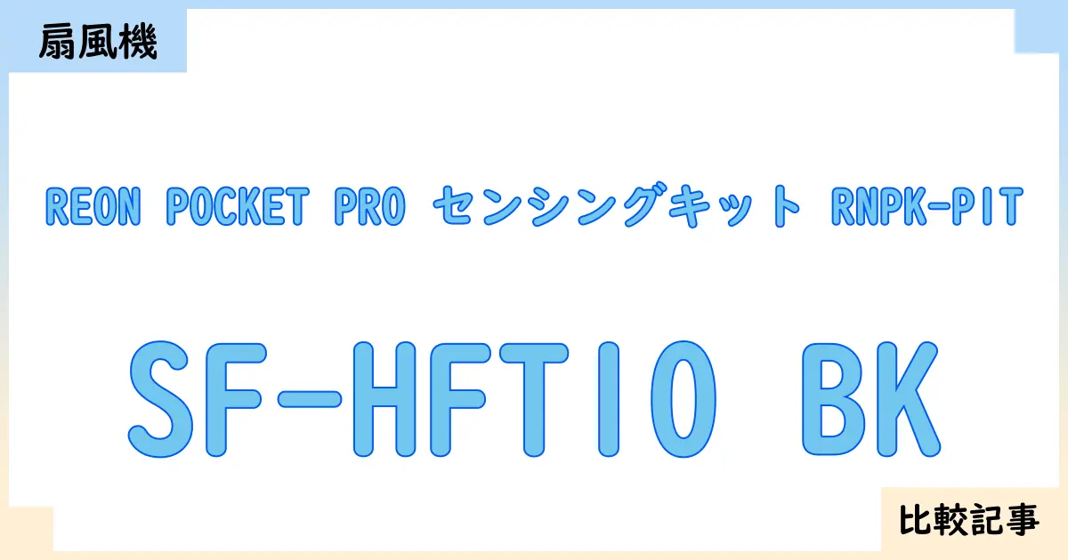 【扇風機・サーキュレーター】REON POCKET PRO センシングキット RNPK-P1TとSF-HFT10 BKを徹底比較!?違いを詳しく解説!