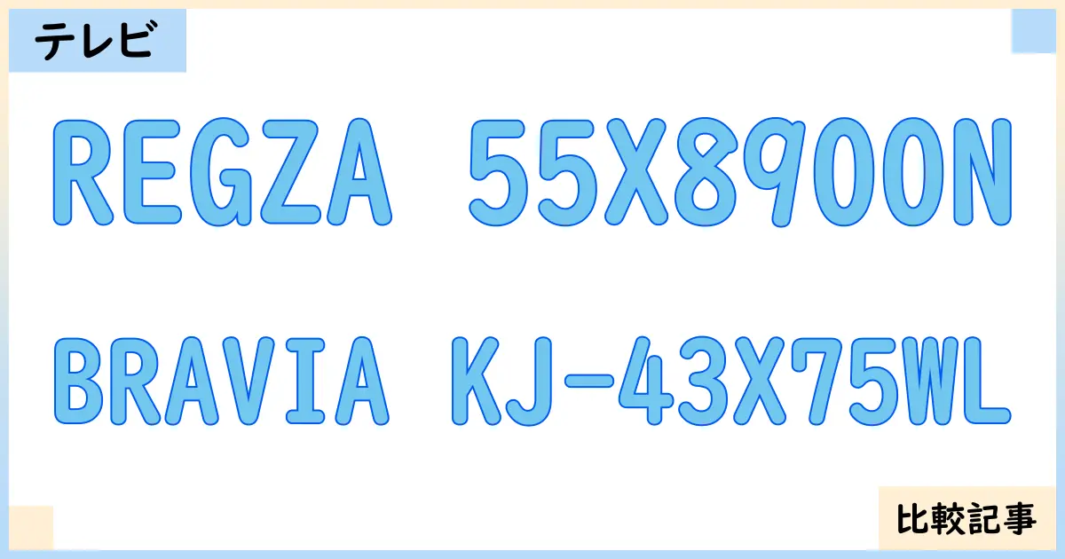 【液晶テレビ・有機ELテレビ】REGZA 55X8900NとBRAVIA KJ-43X75WLを徹底比較！？違いを詳しく解説！
