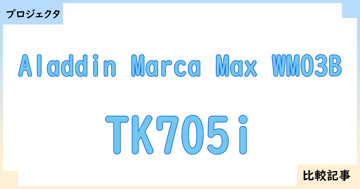 【プロジェクタ】Aladdin Marca Max WM03BとTK705iを徹底比較！？違いを詳しく解説！