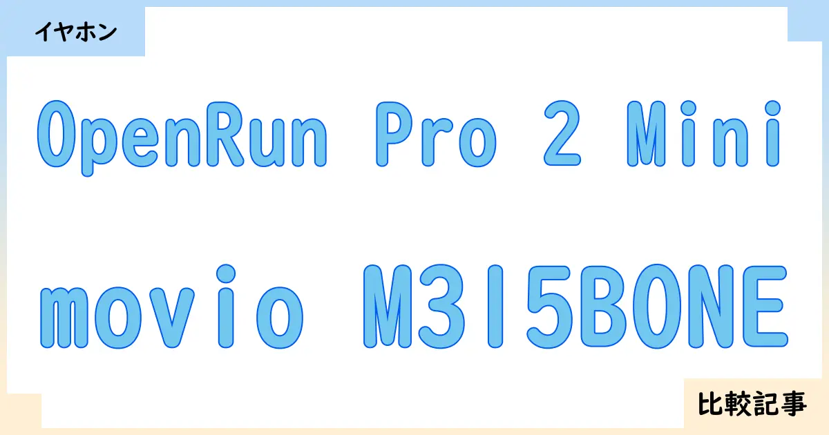 【イヤホン・ヘッドホン】OpenRun Pro 2 Miniとmovio M315BONEを徹底比較！？違いを詳しく解説！