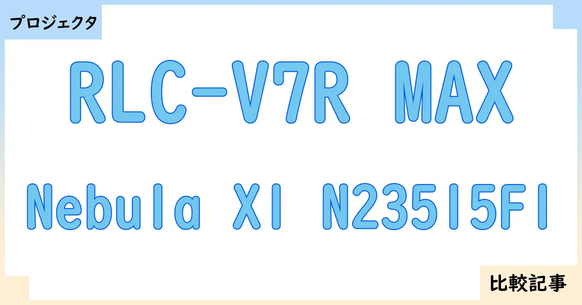 【プロジェクタ】RLC-V7R MAXとNebula X1 N23515F1を徹底比較！？違いを詳しく解説！