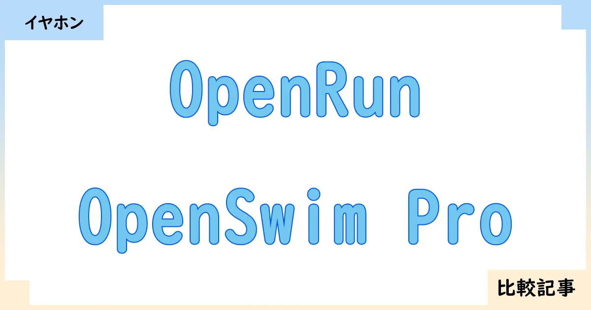 【イヤホン・ヘッドホン】OpenRunとOpenSwim Proを徹底比較！？違いを詳しく解説！