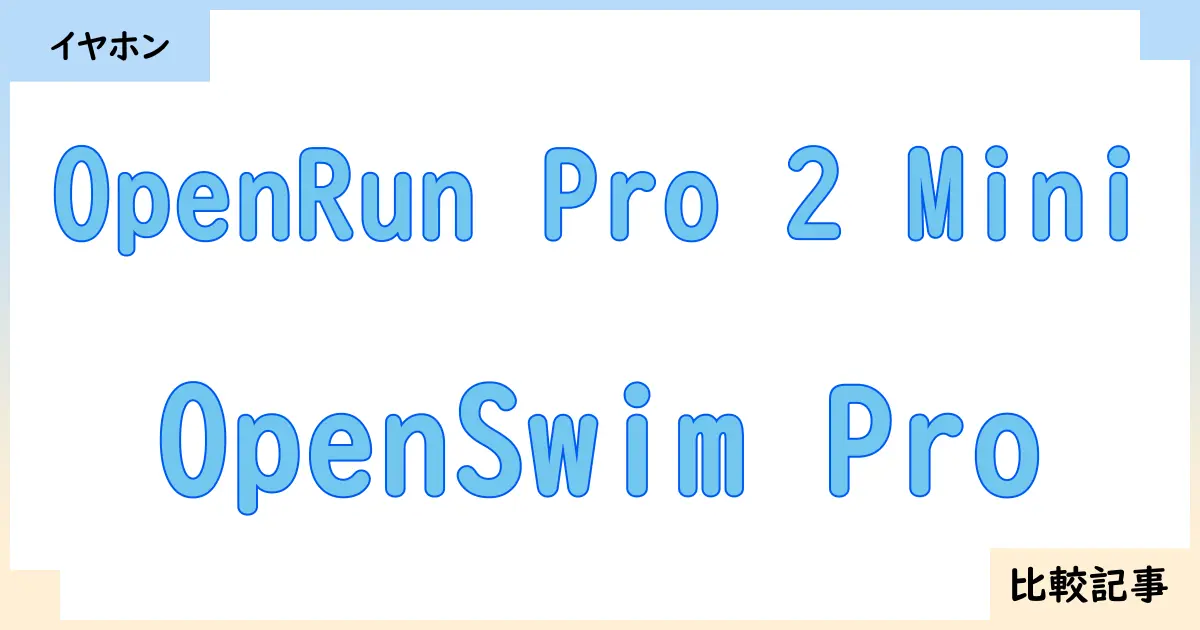 【イヤホン・ヘッドホン】OpenRun Pro 2 MiniとOpenSwim Proを徹底比較！？違いを詳しく解説！