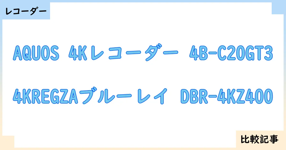 【ブルーレイ・DVDレコーダー】AQUOS 4Kレコーダー 4B-C20GT3と4KREGZAブルーレイ DBR-4KZ400を徹底比較！？違いを詳しく解説！