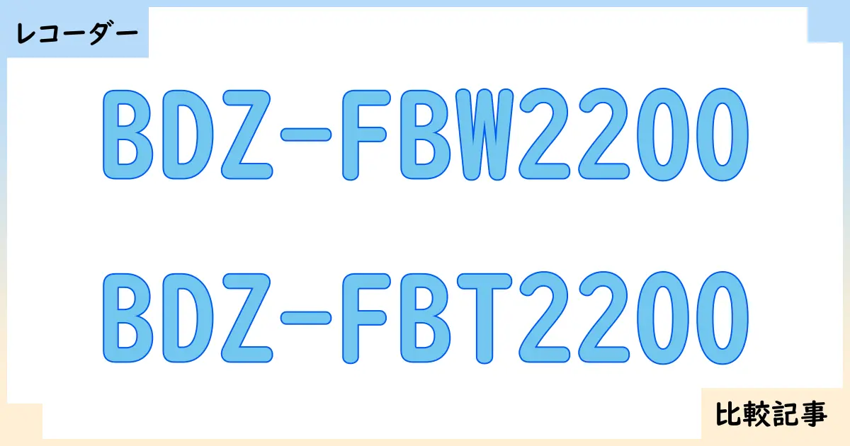【ブルーレイ・DVDレコーダー】BDZ-FBW2200とBDZ-FBT2200を徹底比較！？違いを詳しく解説！