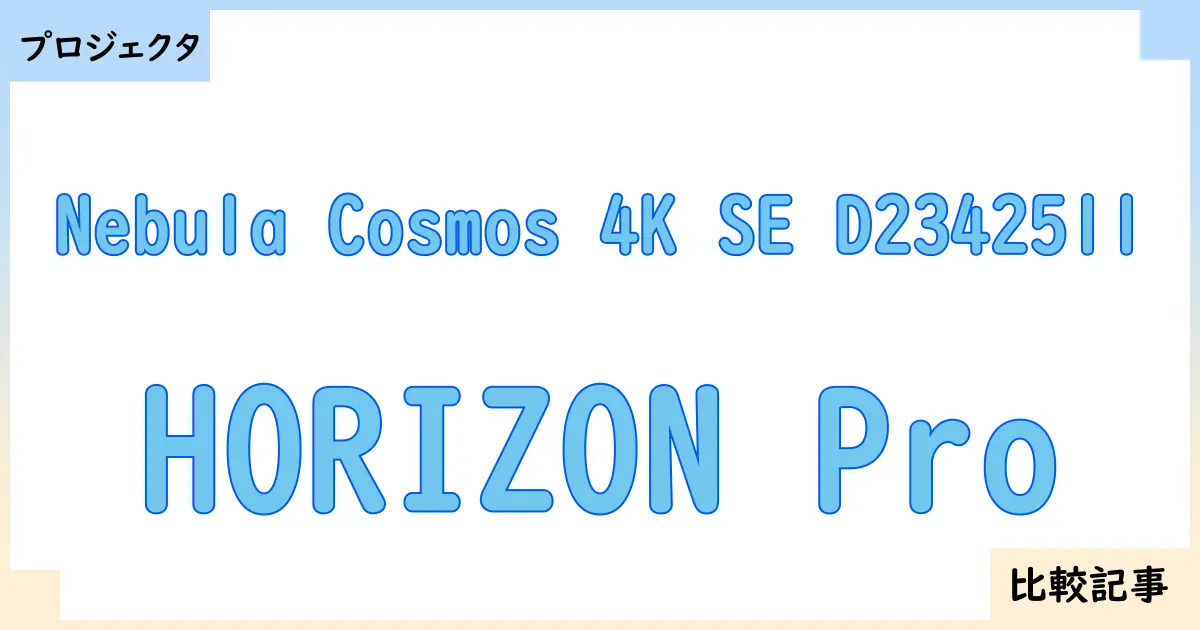 【プロジェクタ】Nebula Cosmos 4K SE D2342511とHORIZON Proを徹底比較！？違いを詳しく解説！