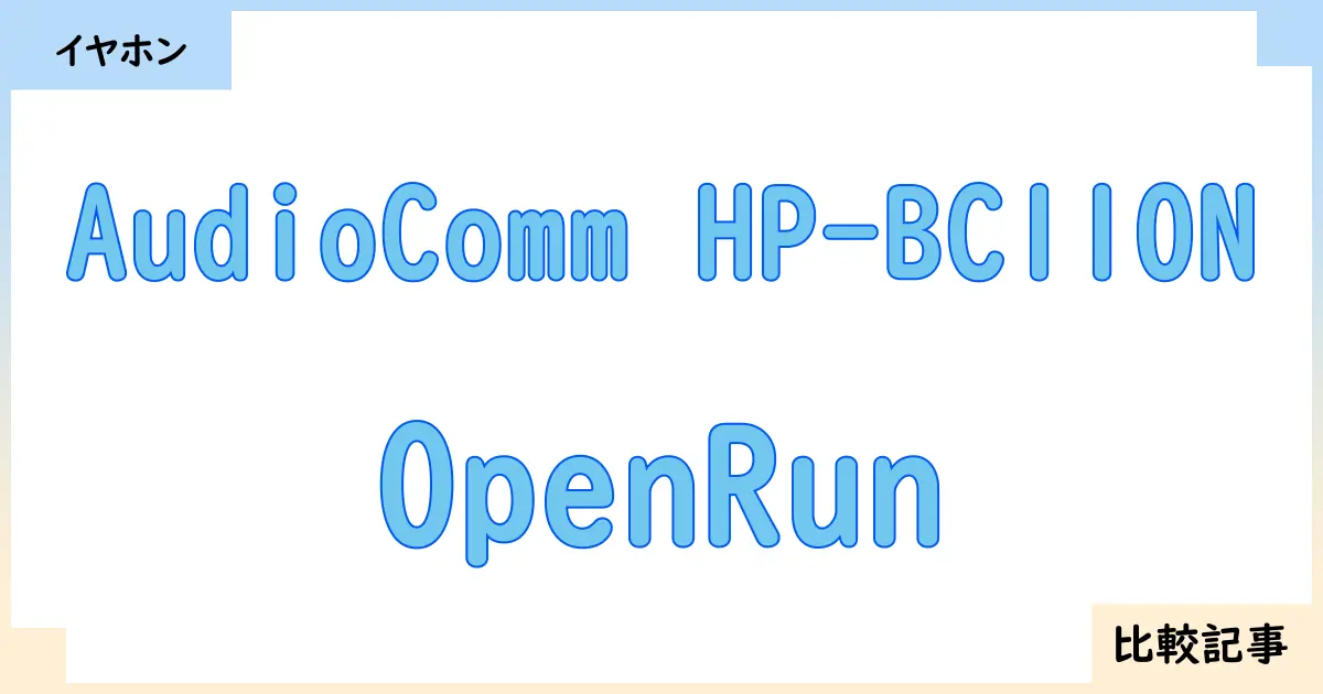 【イヤホン・ヘッドホン】AudioComm HP-BC110NとOpenRunを徹底比較！？違いを詳しく解説！