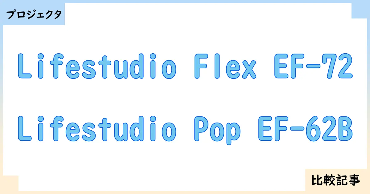 【プロジェクタ】Lifestudio Flex EF-72とLifestudio Pop EF-62Bを徹底比較！？違いを詳しく解説！