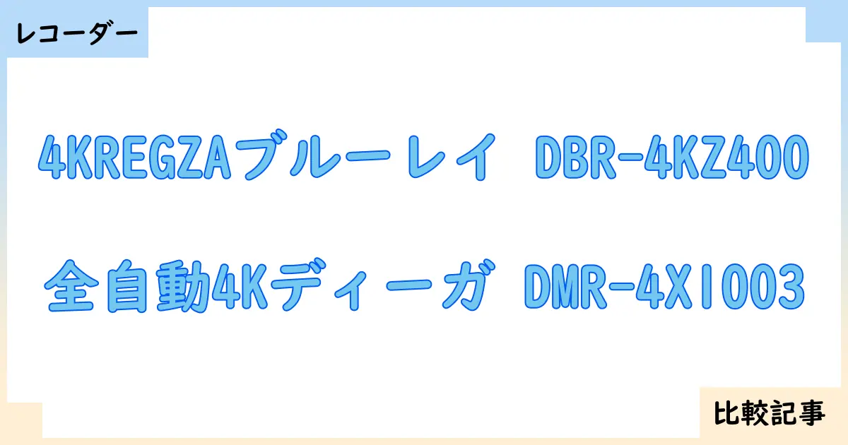 【ブルーレイ・DVDレコーダー】4KREGZAブルーレイ DBR-4KZ400と全自動4Kディーガ DMR-4X1003を徹底比較！？違いを詳しく解説！