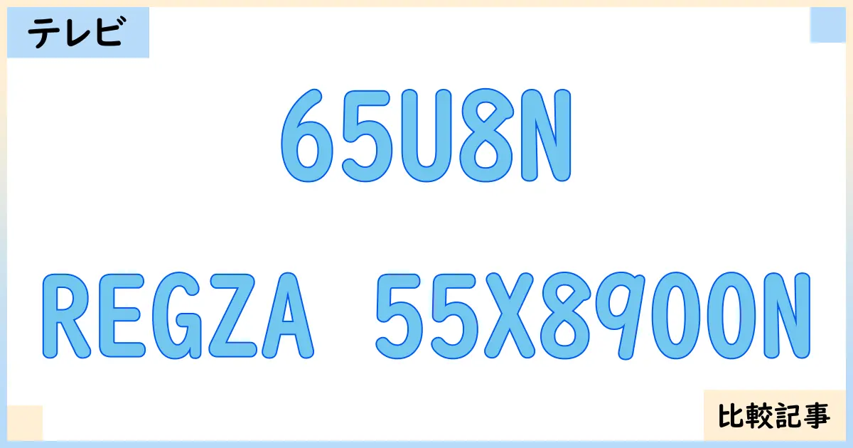 【液晶テレビ・有機ELテレビ】65U8NとREGZA 55X8900Nを徹底比較！？違いを詳しく解説！