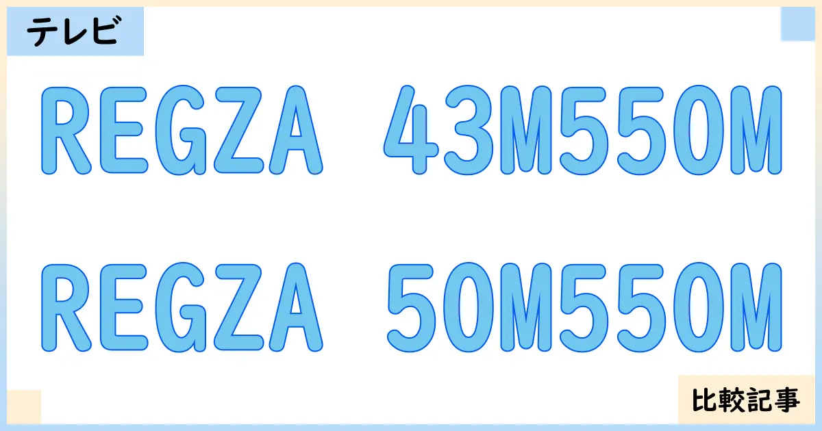 【液晶テレビ・有機ELテレビ】REGZA 43M550MとREGZA 50M550Mを徹底比較！？違いを詳しく解説！